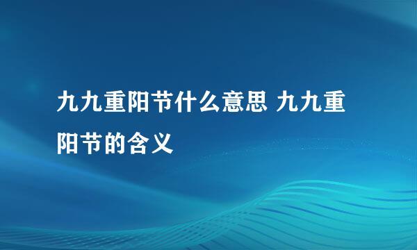 九九重阳节什么意思 九九重阳节的含义