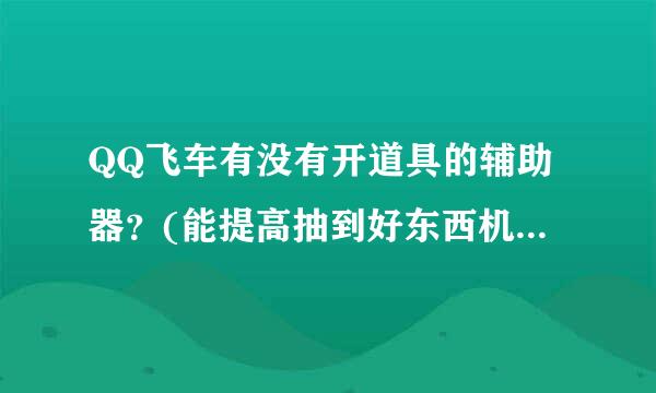 QQ飞车有没有开道具的辅助器？(能提高抽到好东西机率的辅助器)