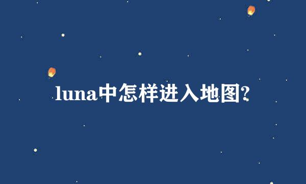 luna中怎样进入地图?