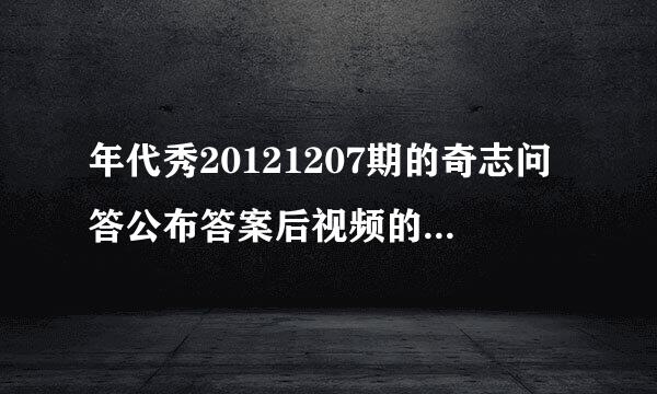 年代秀20121207期的奇志问答公布答案后视频的曲子是什么