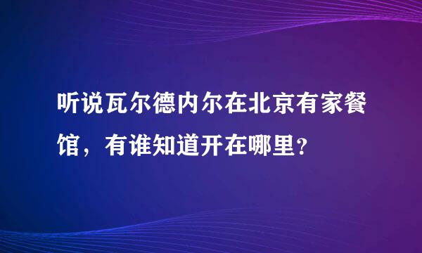 听说瓦尔德内尔在北京有家餐馆，有谁知道开在哪里？