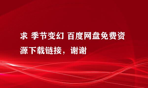 求 季节变幻 百度网盘免费资源下载链接，谢谢