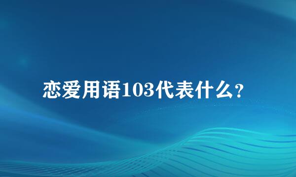 恋爱用语103代表什么？