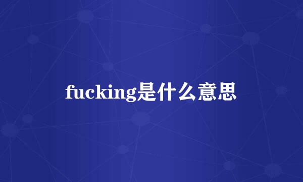 fucking是什么意思