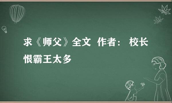 求《师父》全文  作者： 校长恨霸王太多