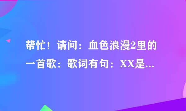 帮忙！请问：血色浪漫2里的一首歌：歌词有句：XX是竹马青梅，两小无猜日月相随。歌名是什么啊，谢谢！