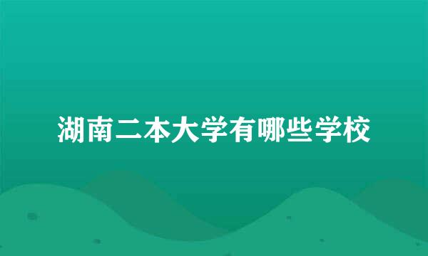 湖南二本大学有哪些学校