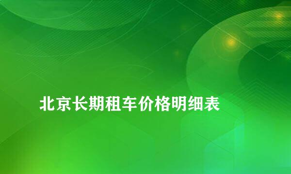 
北京长期租车价格明细表
