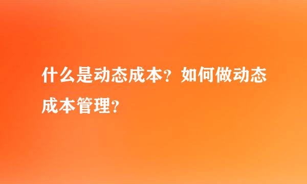 什么是动态成本？如何做动态成本管理？