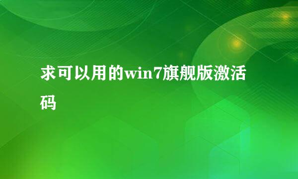 求可以用的win7旗舰版激活码