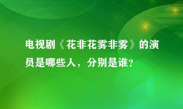 电视剧《花非花雾非雾》的演员是哪些人，分别是谁？