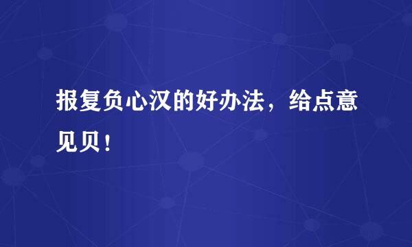 报复负心汉的好办法，给点意见贝！