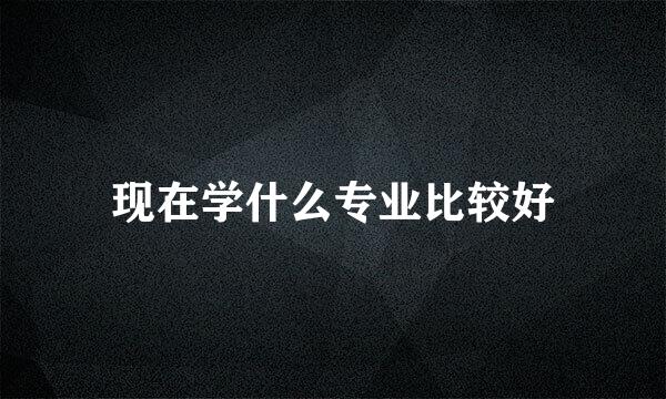 现在学什么专业比较好