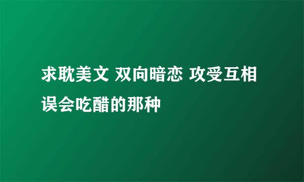 求耽美文 双向暗恋 攻受互相误会吃醋的那种