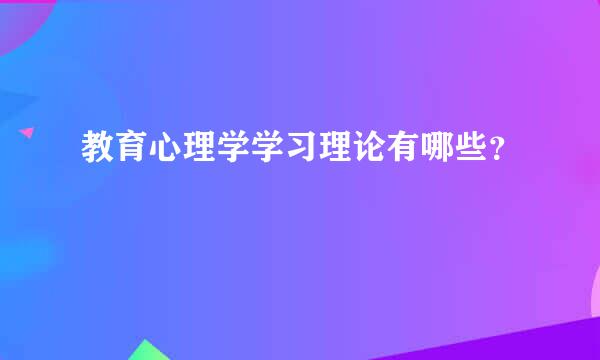 教育心理学学习理论有哪些？