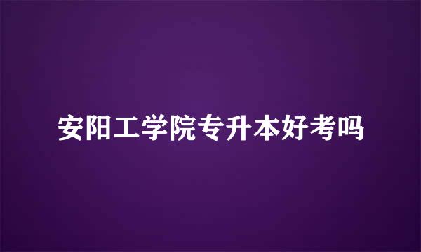 安阳工学院专升本好考吗