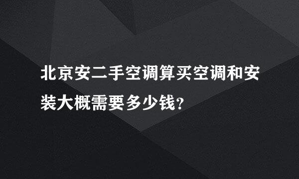 北京安二手空调算买空调和安装大概需要多少钱？