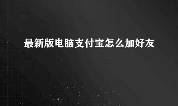 最新版电脑支付宝怎么加好友