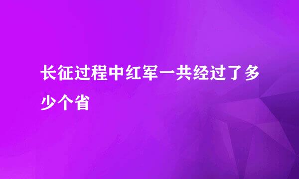 长征过程中红军一共经过了多少个省