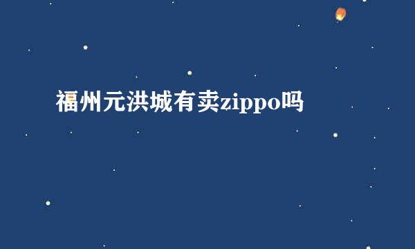 福州元洪城有卖zippo吗