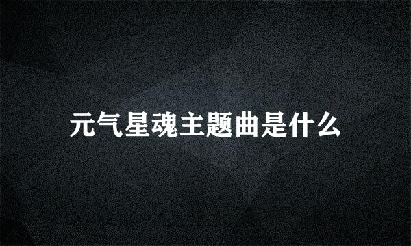 元气星魂主题曲是什么