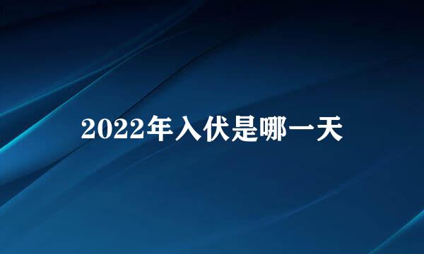 2022年入伏是哪一天