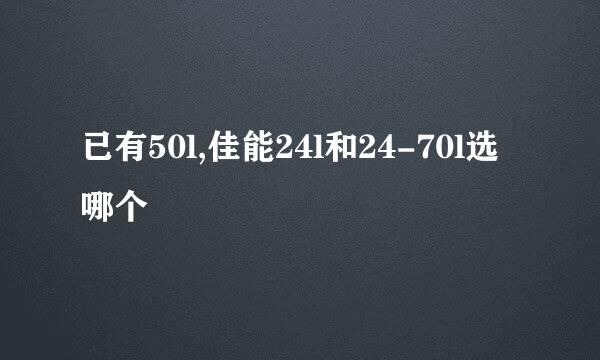 已有50l,佳能24l和24-70l选哪个