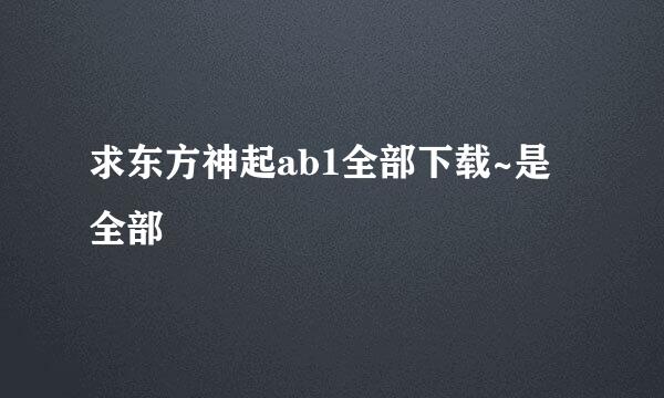 求东方神起ab1全部下载~是全部