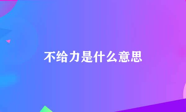 不给力是什么意思