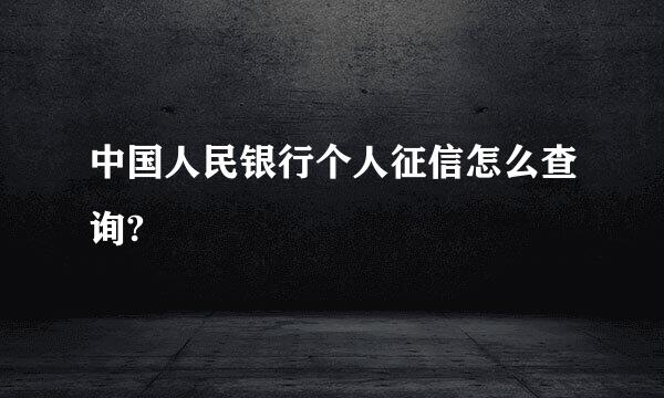 中国人民银行个人征信怎么查询?