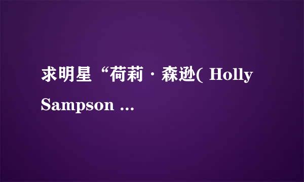 求明星“荷莉·森逊( Holly Sampson )”的资料、照片？？[重分酬谢]