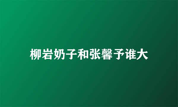 柳岩奶子和张馨予谁大