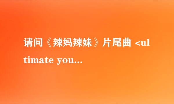 请问《辣妈辣妹》片尾曲 <ultimate you>歌词～