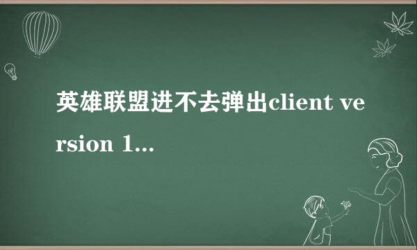 英雄联盟进不去弹出client version 1.0.0.1521