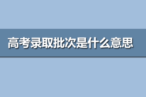 高考录取批次是什么意思