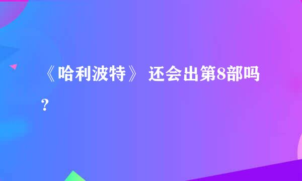 《哈利波特》 还会出第8部吗？