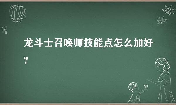 龙斗士召唤师技能点怎么加好?