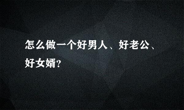 怎么做一个好男人、好老公、好女婿？