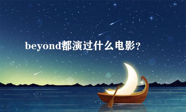 beyond都演过什么电影？