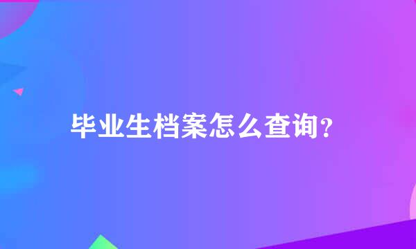 毕业生档案怎么查询？