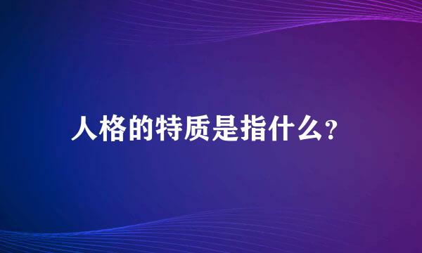 人格的特质是指什么？