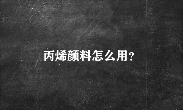 丙烯颜料怎么用？