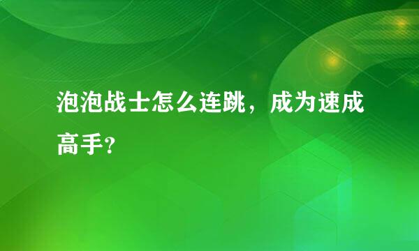 泡泡战士怎么连跳，成为速成高手？