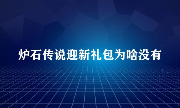 炉石传说迎新礼包为啥没有