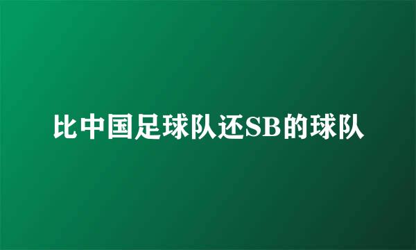 比中国足球队还SB的球队