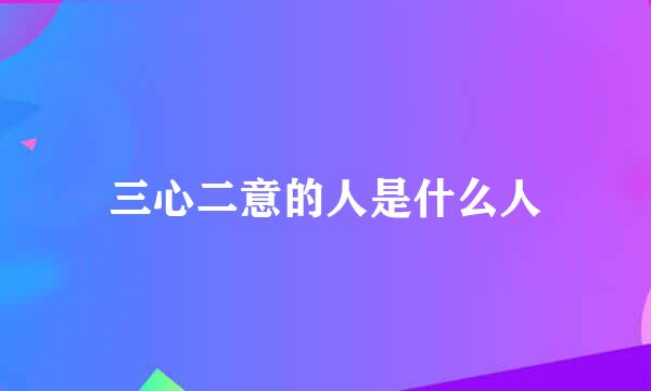 三心二意的人是什么人