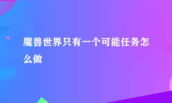 魔兽世界只有一个可能任务怎么做