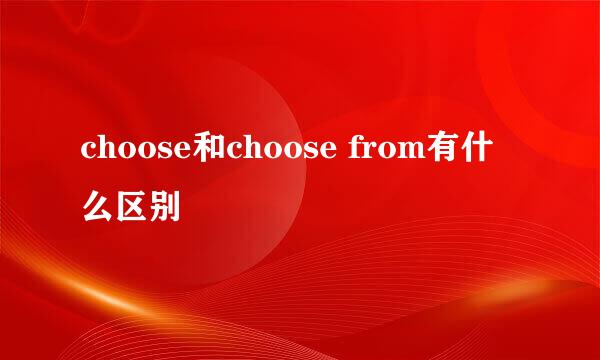 choose和choose from有什么区别