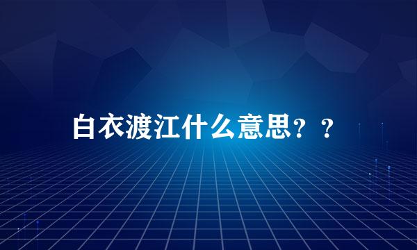 白衣渡江什么意思？？