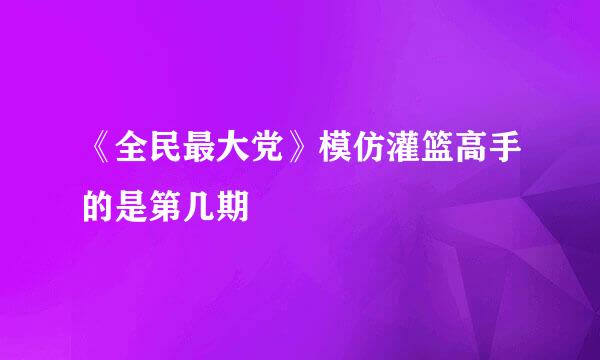 《全民最大党》模仿灌篮高手的是第几期